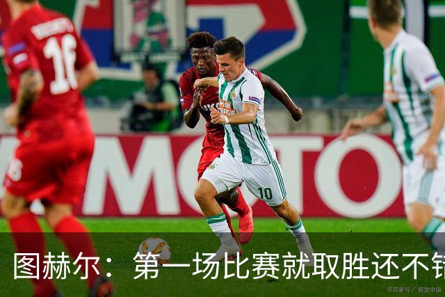 图赫尔：第一场比赛就取胜还不错，最重要是没有人受伤